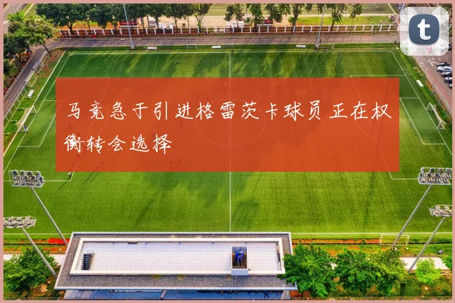 马竞急于引进格雷茨卡球员正在权衡转会选择