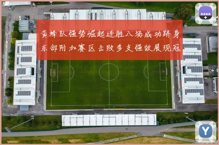 黄蜂队强势崛起连胜八场成功跻身东部附加赛区击败多支强敌展现冠军潜力