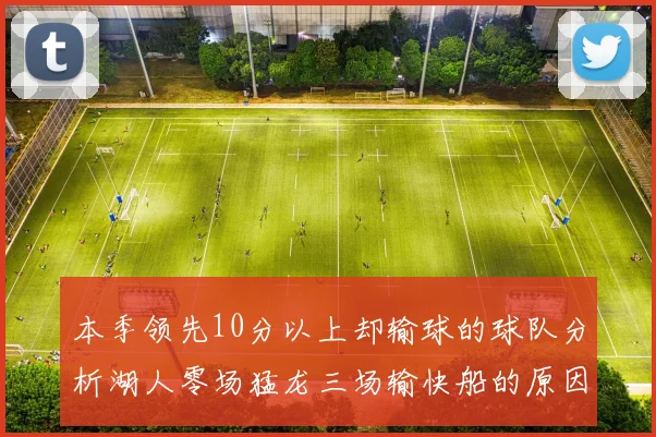 本季领先10分以上却输球的球队分析湖人零场猛龙三场输快船的原因