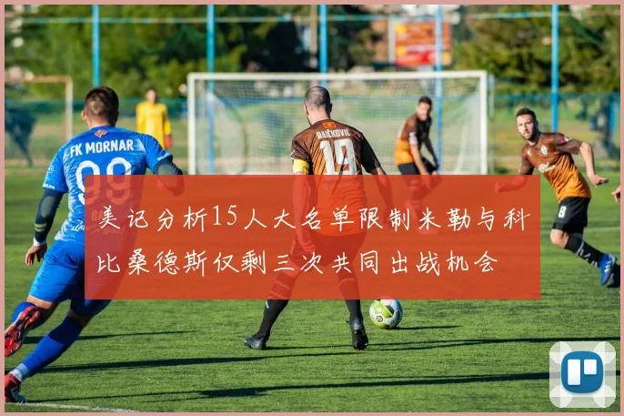 美记分析15人大名单限制米勒与科比桑德斯仅剩三次共同出战机会